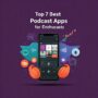 Top 7 Best Podcast Apps for Enthusiasts